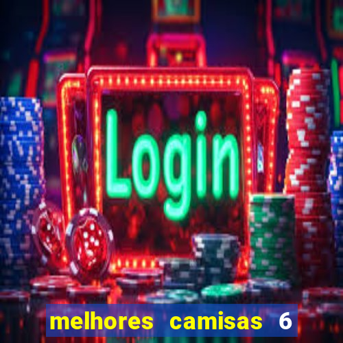 melhores camisas 6 do futebol